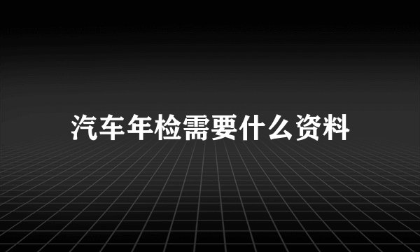 汽车年检需要什么资料
