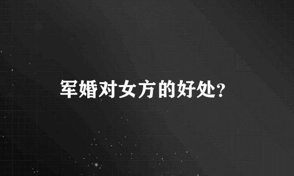 军婚对女方的好处？