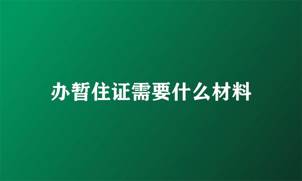 办暂住证需要什么材料