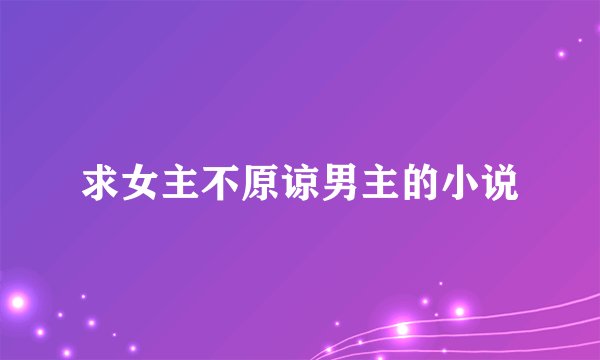 求女主不原谅男主的小说
