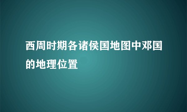 西周时期各诸侯国地图中邓国的地理位置