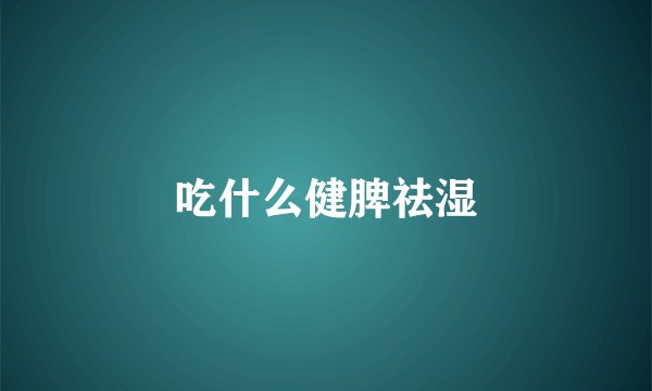 吃什么健脾祛湿