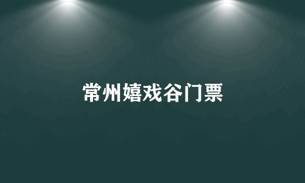 常州嬉戏谷门票