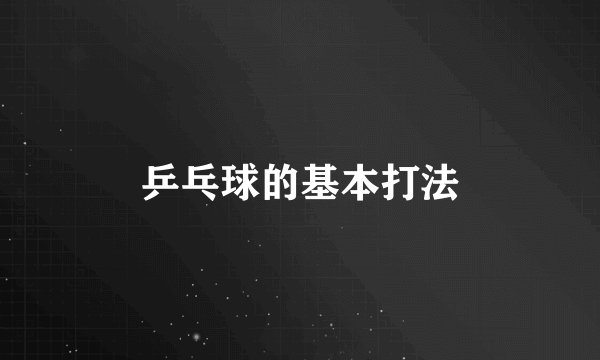 乒乓球的基本打法