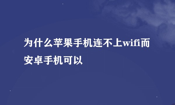 为什么苹果手机连不上wifi而安卓手机可以