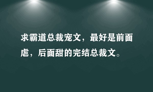 求霸道总裁宠文，最好是前面虐，后面甜的完结总裁文。