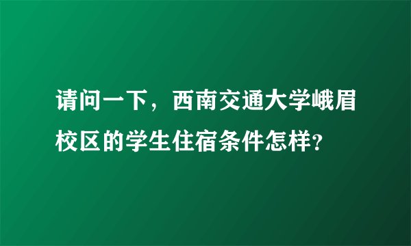 请问一下，西南交通大学峨眉校区的学生住宿条件怎样？
