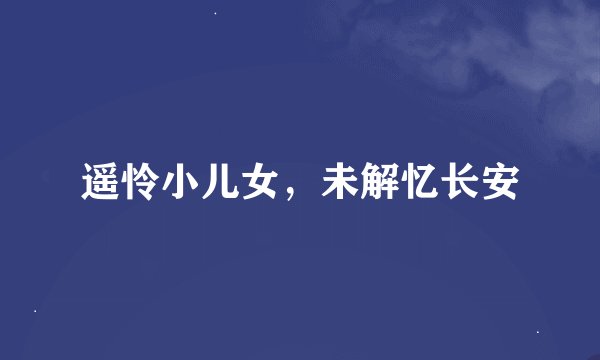 遥怜小儿女，未解忆长安