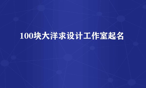 100块大洋求设计工作室起名