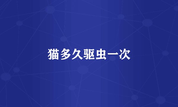 猫多久驱虫一次