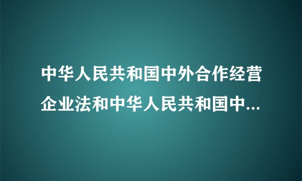 中华人民共和国中外合作经营企业法和中华人民共和国中外合资经营企业法的区别