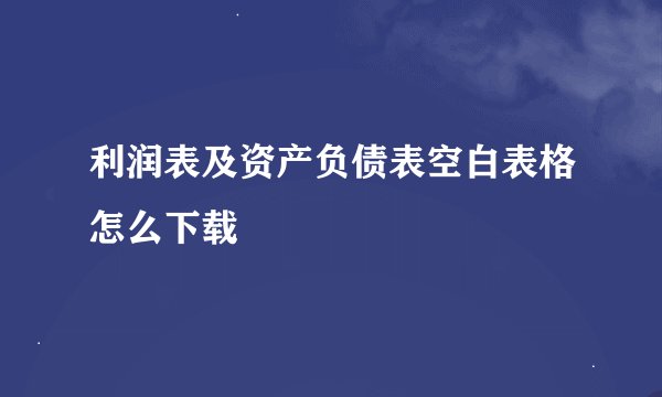 利润表及资产负债表空白表格怎么下载