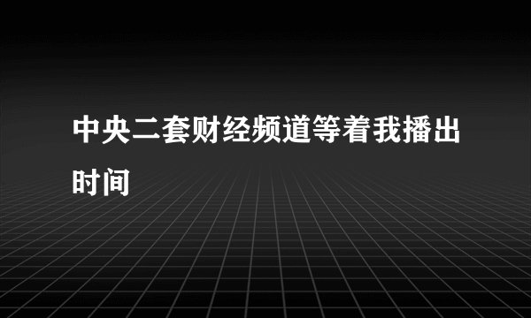 中央二套财经频道等着我播出时间