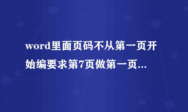 word里面页码不从第一页开始编要求第7页做第一页怎么办啊？