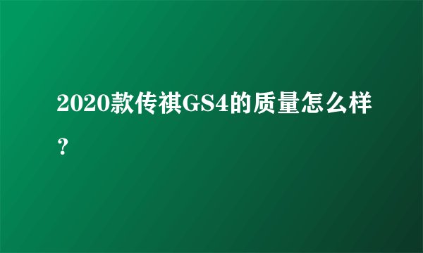 2020款传祺GS4的质量怎么样？