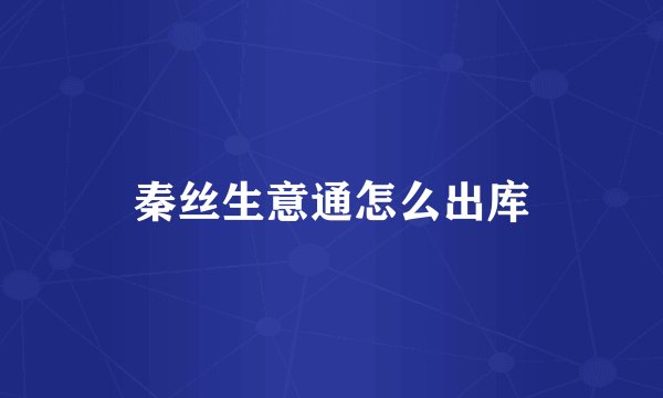 秦丝生意通怎么出库