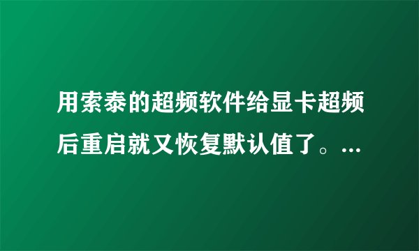 用索泰的超频软件给显卡超频后重启就又恢复默认值了。怎样设置可以在重启后也保持超频呢？