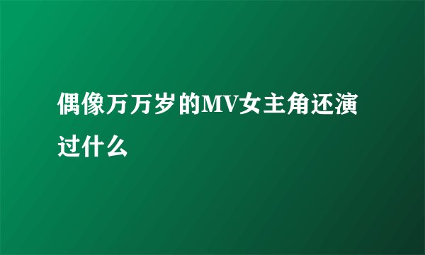 偶像万万岁的MV女主角还演过什么