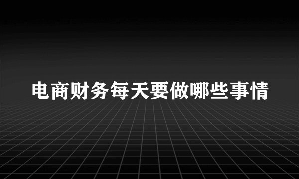 电商财务每天要做哪些事情