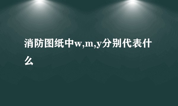 消防图纸中w,m,y分别代表什么