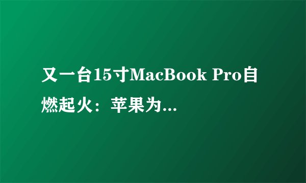又一台15寸MacBook Pro自燃起火：苹果为何要召回并免费更换电池？