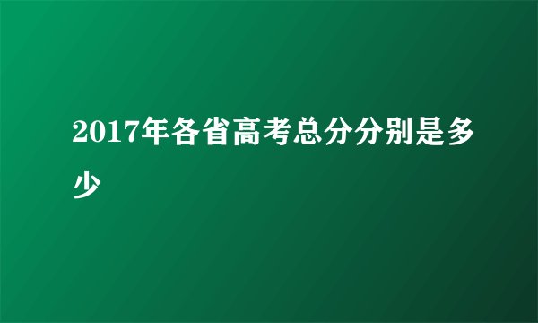 2017年各省高考总分分别是多少