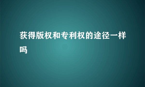 获得版权和专利权的途径一样吗