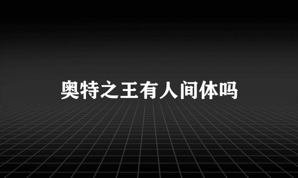 奥特之王有人间体吗