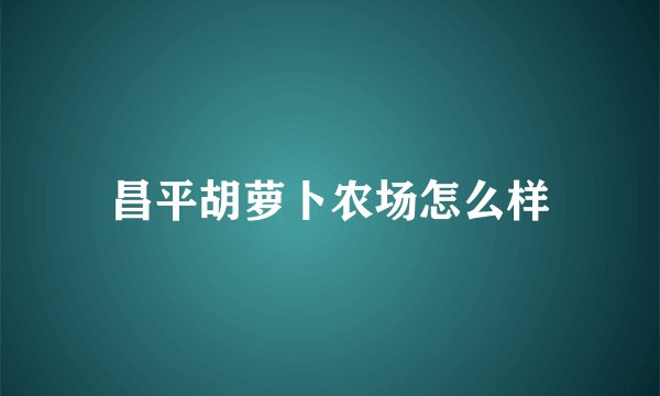 昌平胡萝卜农场怎么样