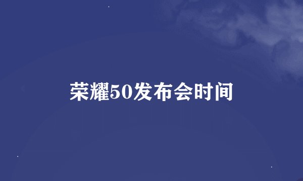 荣耀50发布会时间