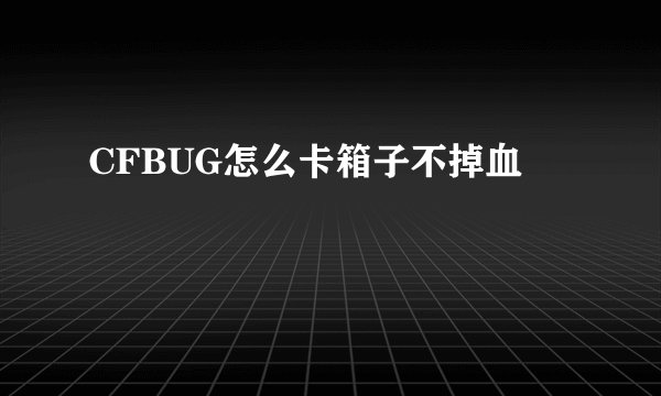 CFBUG怎么卡箱子不掉血