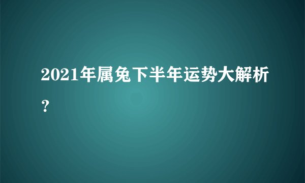 2021年属兔下半年运势大解析？