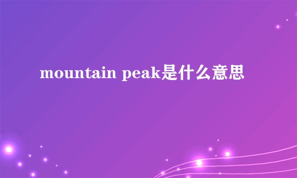mountain peak是什么意思