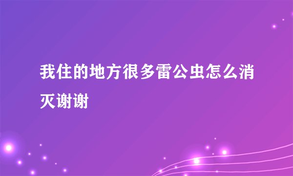 我住的地方很多雷公虫怎么消灭谢谢