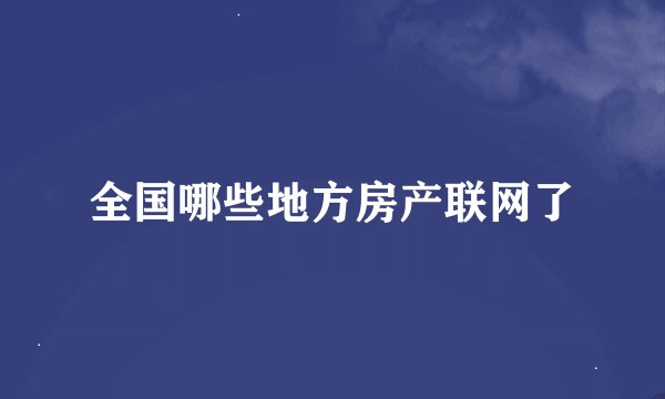 全国哪些地方房产联网了