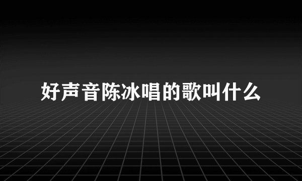 好声音陈冰唱的歌叫什么