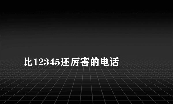 
比12345还厉害的电话

