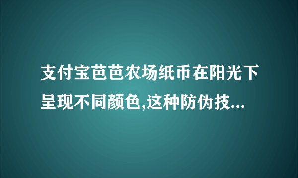支付宝芭芭农场纸币在阳光下呈现不同颜色,这种防伪技术是借鉴了什么