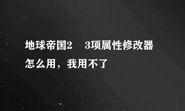 地球帝国2    3项属性修改器怎么用，我用不了