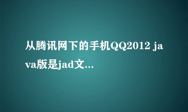 从腾讯网下的手机QQ2012 java版是jad文件怎么办？