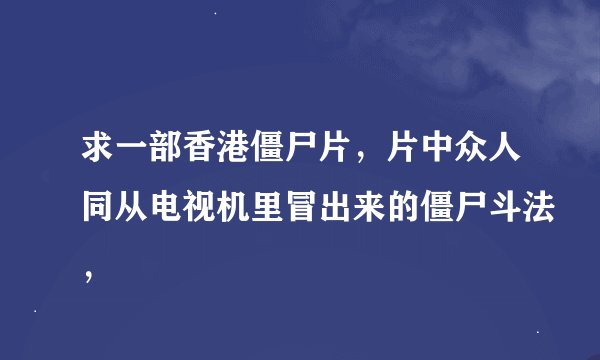 求一部香港僵尸片，片中众人同从电视机里冒出来的僵尸斗法，
