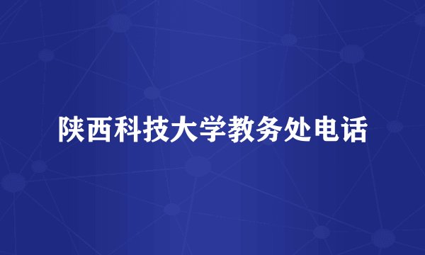 陕西科技大学教务处电话