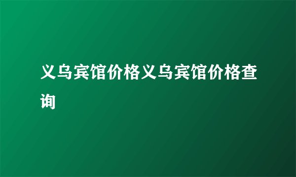 义乌宾馆价格义乌宾馆价格查询