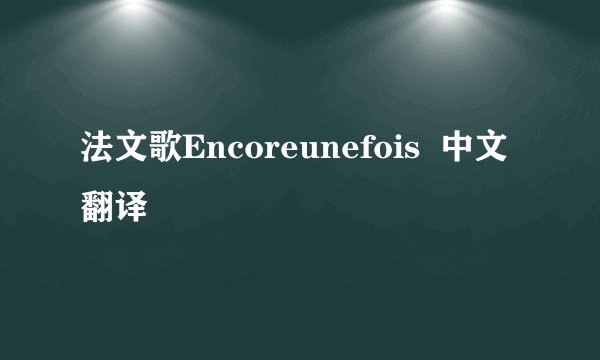 法文歌Encoreunefois  中文翻译