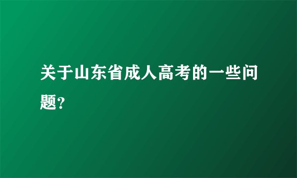 关于山东省成人高考的一些问题？