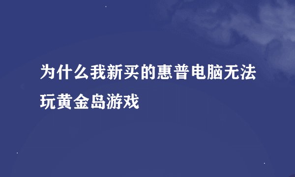 为什么我新买的惠普电脑无法玩黄金岛游戏