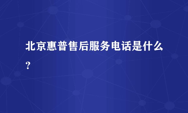 北京惠普售后服务电话是什么？