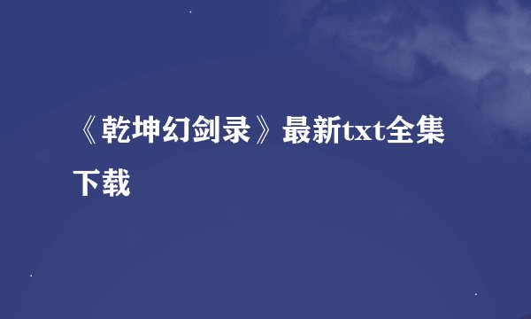 《乾坤幻剑录》最新txt全集下载