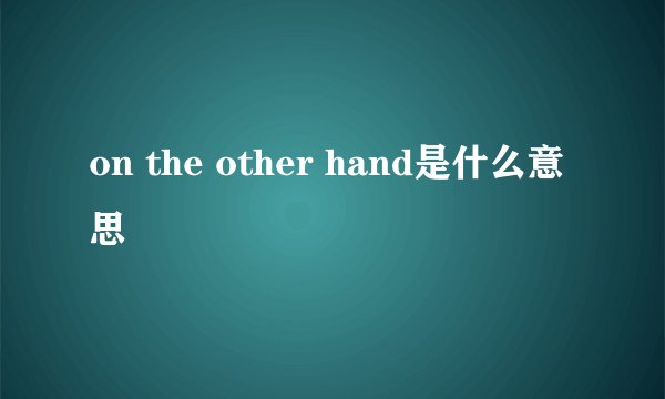 on the other hand是什么意思