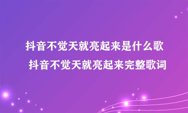 抖音不觉天就亮起来是什么歌 抖音不觉天就亮起来完整歌词